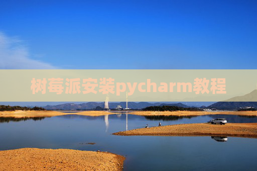 树莓派安装pycharm教程 树莓派安装pycharm教程